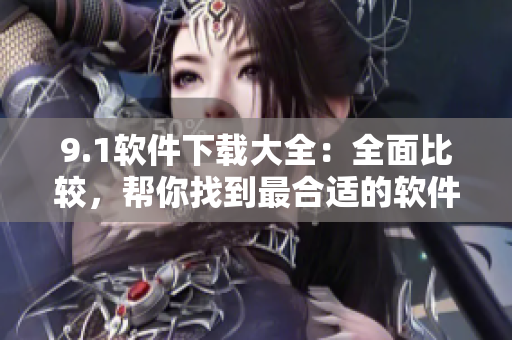 9.1軟件下載大全：全面比較，幫你找到最合適的軟件
