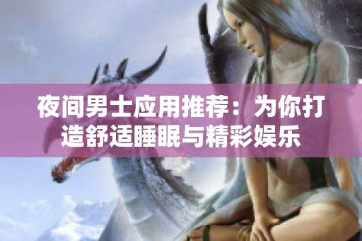 夜間男士應(yīng)用推薦：為你打造舒適睡眠與精彩娛樂(lè)