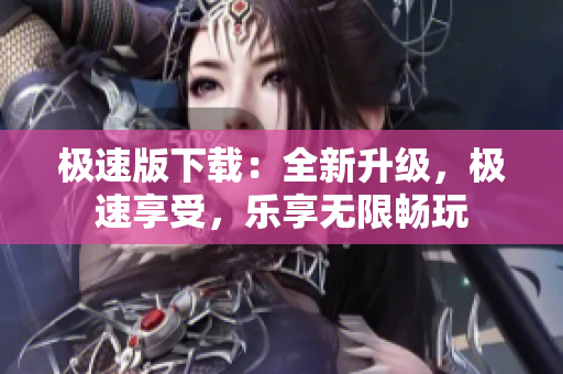 極速版下載：全新升級(jí)，極速享受，樂享無限暢玩