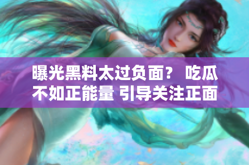 曝光黑料太過負面？ 吃瓜不如正能量 引導關(guān)注正面新聞
