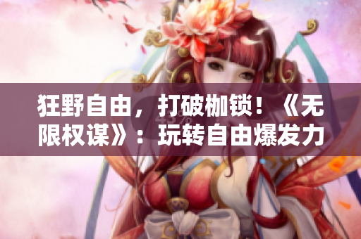 狂野自由，打破枷鎖！《無限權(quán)謀》：玩轉(zhuǎn)自由爆發(fā)力的NPC世界！