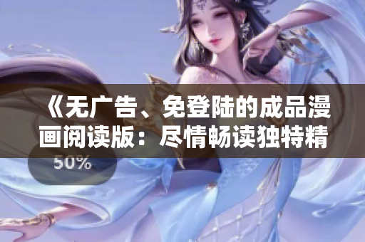 《無廣告、免登陸的成品漫畫閱讀版：盡情暢讀獨(dú)特精彩故事！》