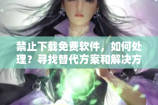 禁止下載免費(fèi)軟件，如何處理？尋找替代方案和解決方式