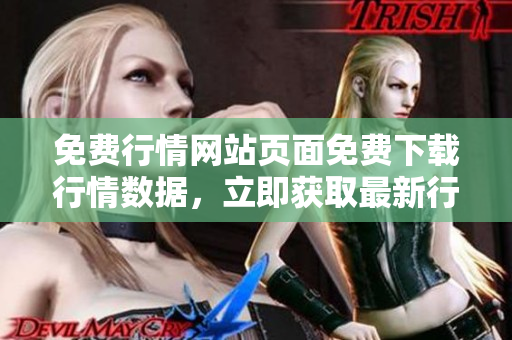 免費(fèi)行情網(wǎng)站頁面免費(fèi)下載行情數(shù)據(jù)，立即獲取最新行情信息