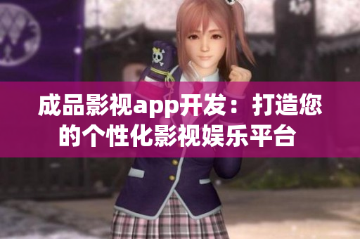 成品影視app開發(fā)：打造您的個(gè)性化影視娛樂平臺(tái) 