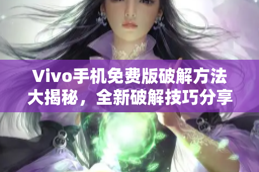 Vivo手機(jī)免費(fèi)版破解方法大揭秘，全新破解技巧分享
