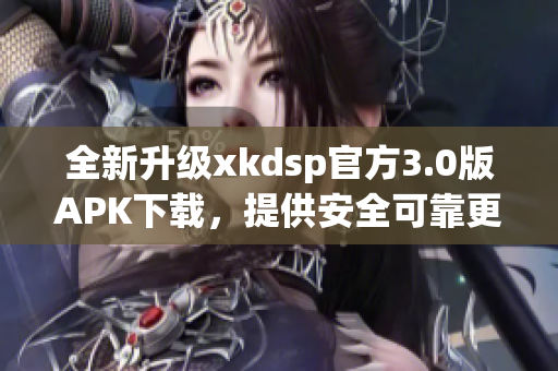 全新升級(jí)xkdsp官方3.0版APK下載，提供安全可靠更新！