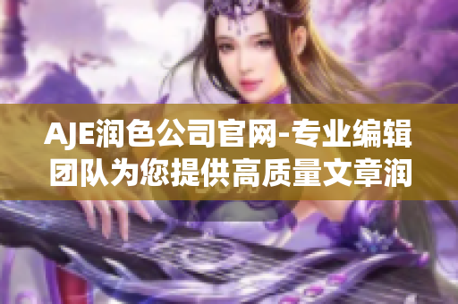 AJE潤色公司官網-專業(yè)編輯團隊為您提供高質量文章潤色服務