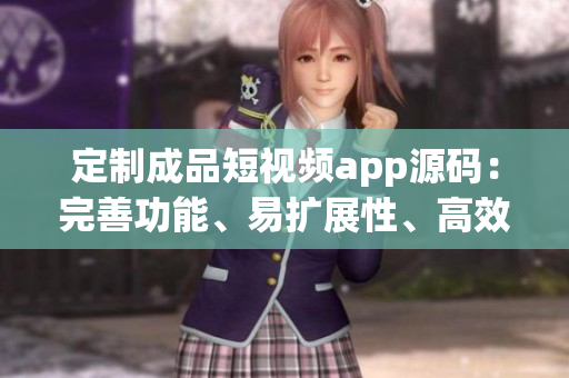 定制成品短視頻app源碼：完善功能、易擴(kuò)展性、高效運(yùn)行