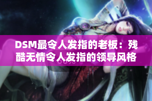 DSM最令人發(fā)指的老板：殘酷無情令人發(fā)指的領(lǐng)導(dǎo)風(fēng)格