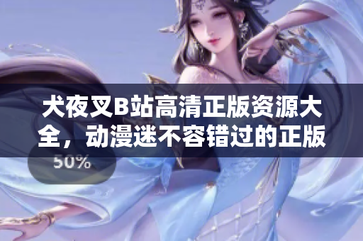犬夜叉B站高清正版資源大全，動(dòng)漫迷不容錯(cuò)過(guò)的正版收藏！
