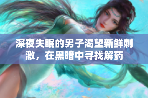 深夜失眠的男子渴望新鮮刺激，在黑暗中尋找解藥