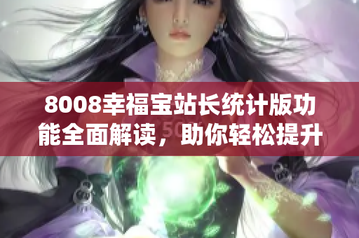 8008幸福寶站長(zhǎng)統(tǒng)計(jì)版功能全面解讀，助你輕松提升網(wǎng)站運(yùn)營(yíng)水平