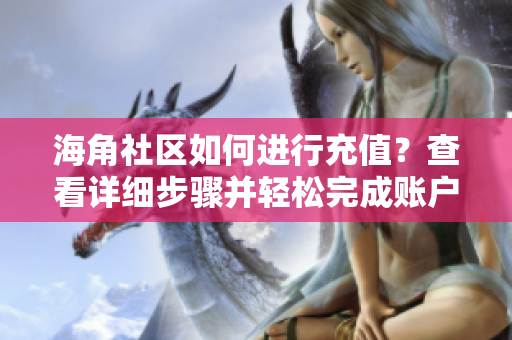 海角社區(qū)如何進行充值？查看詳細步驟并輕松完成賬戶充值