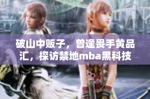 破山中販子，曾逢畏手黃品匯，探訪禁地mba黑科技