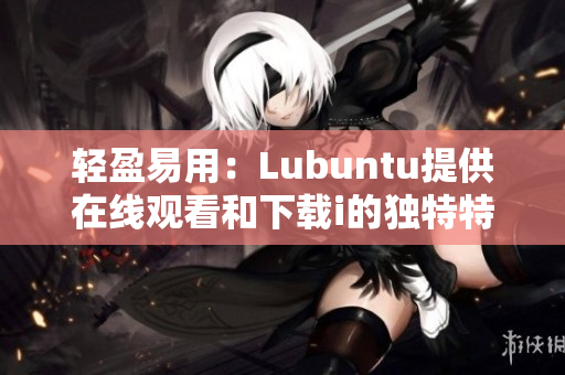 輕盈易用：Lubuntu提供在線觀看和下載i的獨特特性