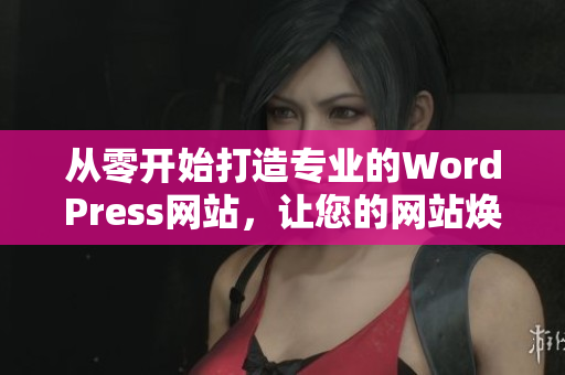 從零開始打造專業(yè)的WordPress網(wǎng)站，讓您的網(wǎng)站煥然一新