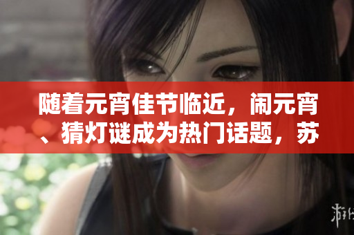 隨著元宵佳節(jié)臨近，鬧元宵、猜燈謎成為熱門話題，蘇秦的匠心獨運！
