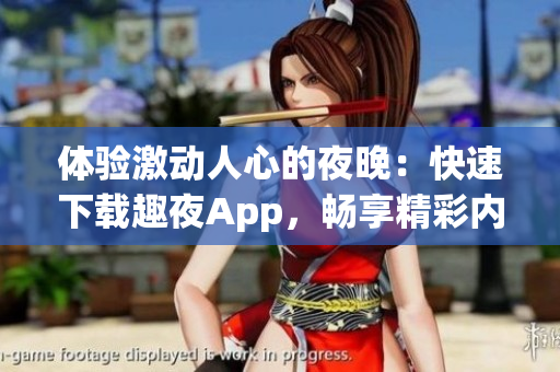 體驗(yàn)激動(dòng)人心的夜晚：快速下載趣夜App，暢享精彩內(nèi)容