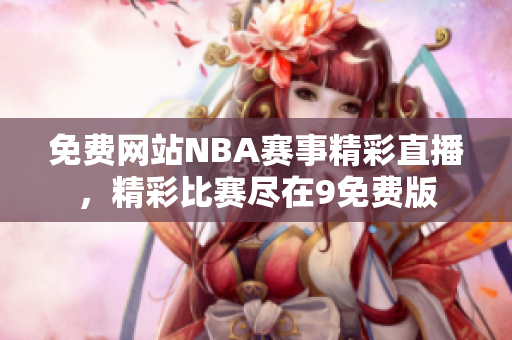 免費網(wǎng)站NBA賽事精彩直播，精彩比賽盡在9免費版