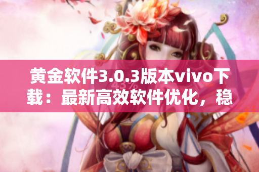 黃金軟件3.0.3版本vivo下載：最新高效軟件優(yōu)化，穩(wěn)定性升級(jí)