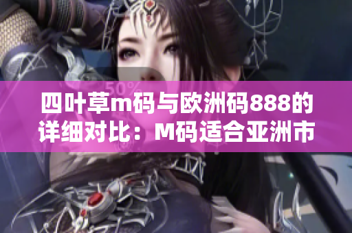 四葉草m碼與歐洲碼888的詳細(xì)對(duì)比：M碼適合亞洲市場(chǎng)，歐洲碼適合國(guó)際市場(chǎng)