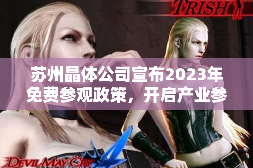 蘇州晶體公司宣布2023年免費(fèi)參觀政策，開啟產(chǎn)業(yè)參觀新模式
