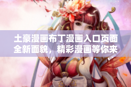 土豪漫畫(huà)布丁漫畫(huà)入口頁(yè)面全新面貌，精彩漫畫(huà)等你來(lái)閱讀