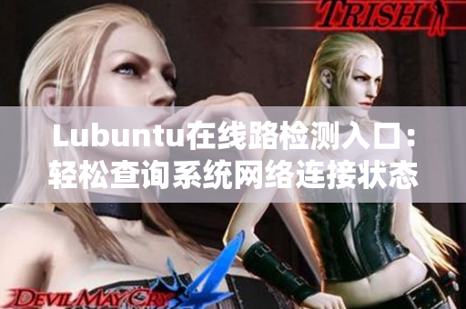 Lubuntu在線路檢測入口：輕松查詢系統(tǒng)網(wǎng)絡(luò)連接狀態(tài)