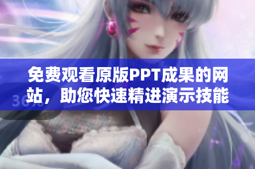 免費(fèi)觀看原版PPT成果的網(wǎng)站，助您快速精進(jìn)演示技能