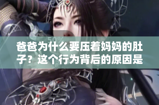 爸爸為什么要壓著媽媽的肚子？這個(gè)行為背后的原因是什么？