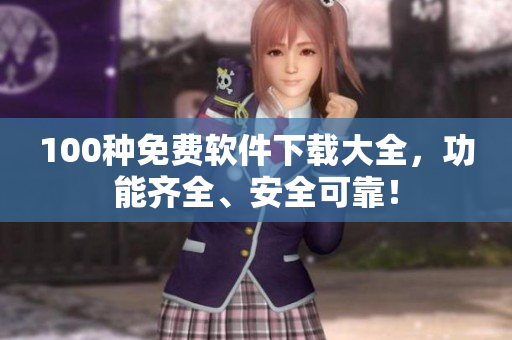 100種免費(fèi)軟件下載大全，功能齊全、安全可靠！