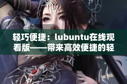 輕巧便捷：lubuntu在線觀看版——帶來高效便捷的輕量級Linux體驗
