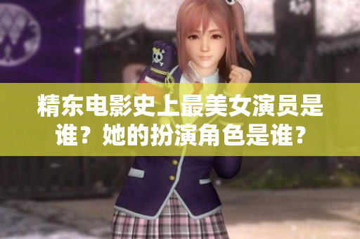 精東電影史上最美女演員是誰(shuí)？她的扮演角色是誰(shuí)？