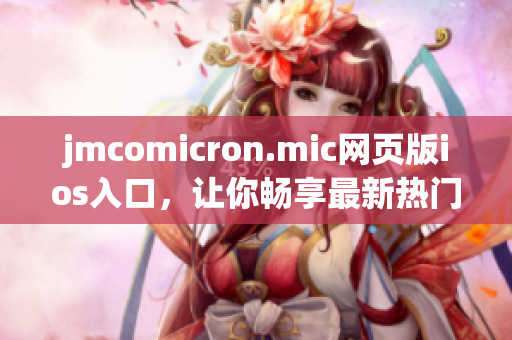 jmcomicron.mic網(wǎng)頁(yè)版ios入口，讓你暢享最新熱門(mén)漫畫(huà)，輕松閱讀無(wú)限精彩故事
