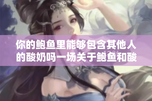 你的鮑魚里能夠包含其他人的酸奶嗎一場關于鮑魚和酸奶的不可思議假設