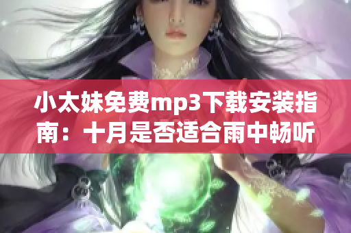 小太妹免費(fèi)mp3下載安裝指南：十月是否適合雨中暢聽(tīng)？
