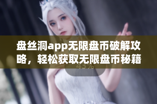 盤(pán)絲洞app無(wú)限盤(pán)幣破解攻略，輕松獲取無(wú)限盤(pán)幣秘籍分享