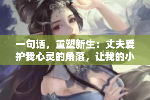 一句話，重塑新生：丈夫愛(ài)護(hù)我心靈的角落，讓我的小花園綻放生機(jī)