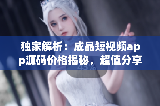 獨家解析：成品短視頻app源碼價格揭秘，超值分享！