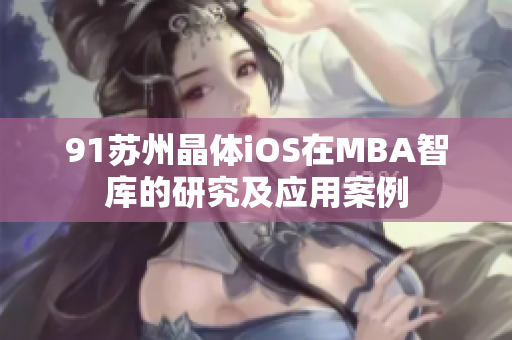 91蘇州晶體iOS在MBA智庫的研究及應(yīng)用案例