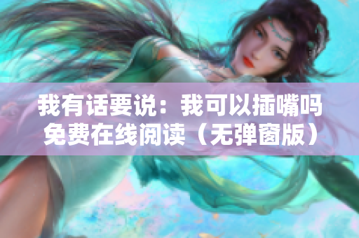 我有話(huà)要說(shuō)：我可以插嘴嗎免費(fèi)在線(xiàn)閱讀（無(wú)彈窗版）