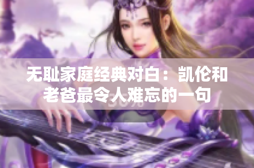 無恥家庭經(jīng)典對白：凱倫和老爸最令人難忘的一句