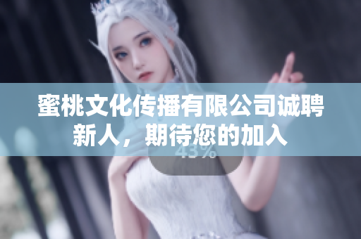 蜜桃文化傳播有限公司誠(chéng)聘新人，期待您的加入