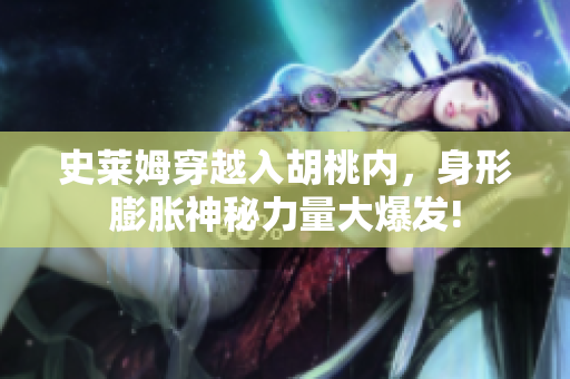 史萊姆穿越入胡桃內(nèi)，身形膨脹神秘力量大爆發(fā)!
