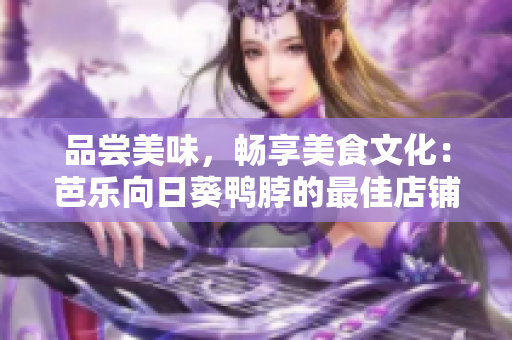 品嘗美味，暢享美食文化：芭樂向日葵鴨脖的最佳店鋪推薦