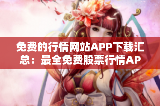 免費的行情網(wǎng)站APP下載匯總：最全免費股票行情APP推薦，助您快速獲取市場最新動態(tài)
