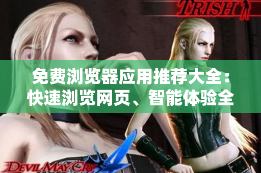 免費(fèi)瀏覽器應(yīng)用推薦大全：快速瀏覽網(wǎng)頁、智能體驗(yàn)全面提升