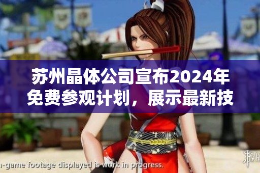 蘇州晶體公司宣布2024年免費(fèi)參觀計(jì)劃，展示最新技術(shù)與發(fā)展方向