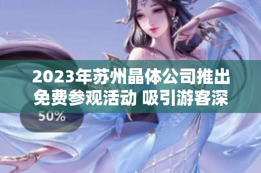 2023年蘇州晶體公司推出免費(fèi)參觀活動(dòng) 吸引游客深度了解晶體技術(shù)產(chǎn)業(yè)